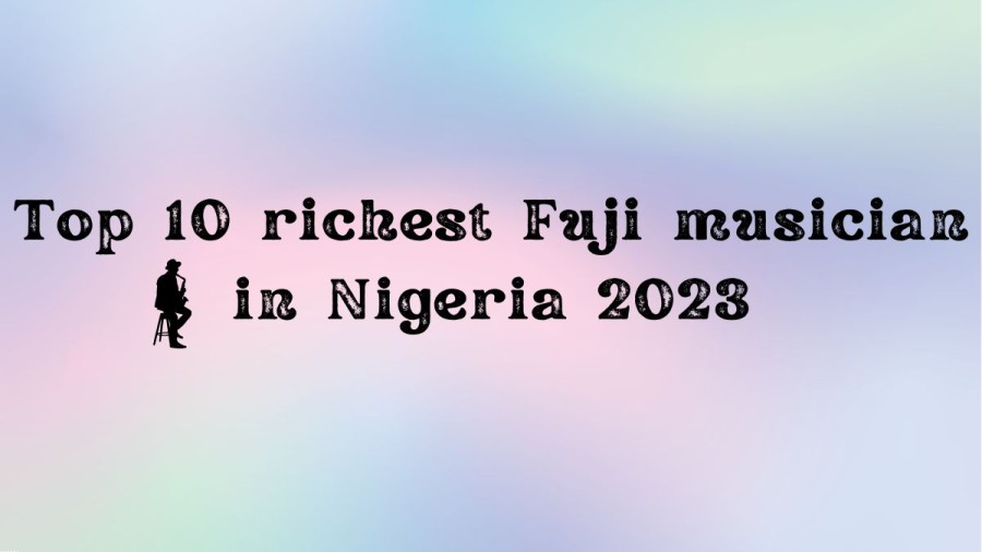 top 10 richest fuji artist in nigeria 2023