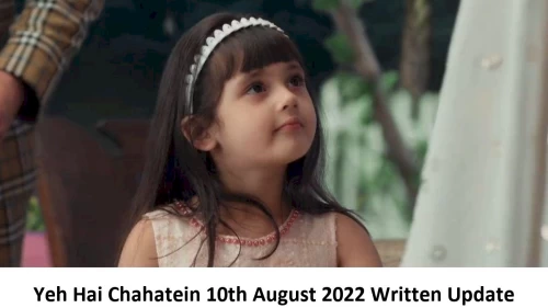 Yeh Hai Chahatein (YHC) 10th August 2022 Written Update, Upcoming Twists In Yeh Hai Chahatein (YHC)