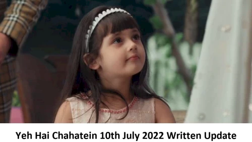 Yeh Hai Chahatein (YHC) 10th July 2022 Written Update, Upcoming Twists In Yeh Hai Chahatein (YHC)