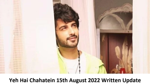 Yeh Hai Chahatein (YHC) 15th August 2022 Written Update, Upcoming Twists In Yeh Hai Chahatein (YHC)