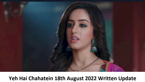 Yeh Hai Chahatein (YHC) 18th August 2022 Written Update, Upcoming Twists In Yeh Hai Chahatein (YHC)