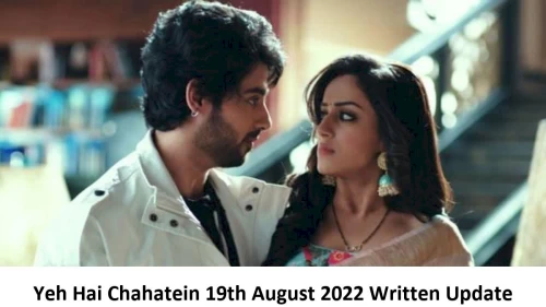 Yeh Hai Chahatein (YHC) 19th August 2022 Written Update, Upcoming Twists In Yeh Hai Chahatein (YHC)