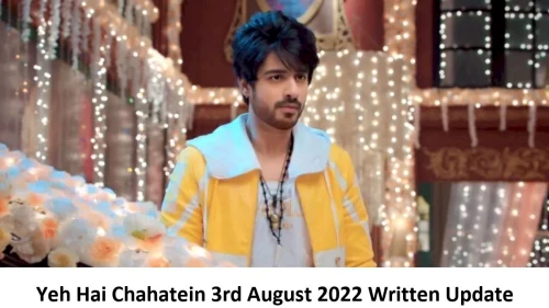 Yeh Hai Chahatein (YHC) 3rd August 2022 Written Update, Upcoming Twists In Yeh Hai Chahatein (YHC)